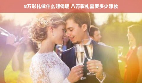 8万彩礼做什么赚钱呢 八万彩礼需要多少嫁妆