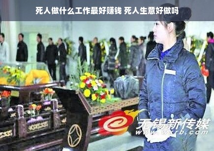 死人做什么工作最好赚钱 死人生意好做吗