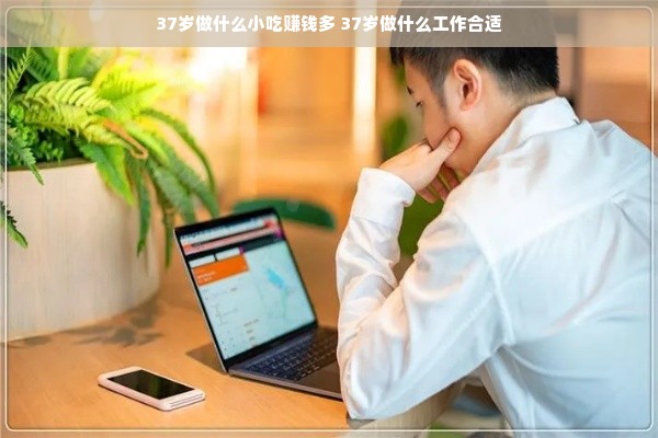 37岁做什么小吃赚钱多 37岁做什么工作合适