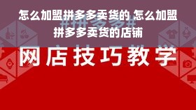 怎么加盟拼多多卖货的 怎么加盟拼多多卖货的店铺