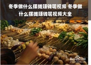 冬季做什么摆摊赚钱呢视频 冬季做什么摆摊赚钱呢视频大全