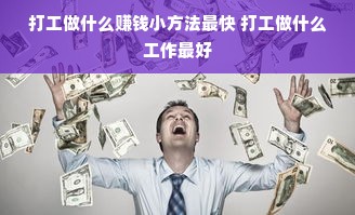 打工做什么赚钱小方法最快 打工做什么工作最好