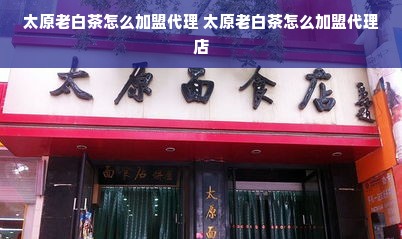 太原老白茶怎么加盟代理 太原老白茶怎么加盟代理店