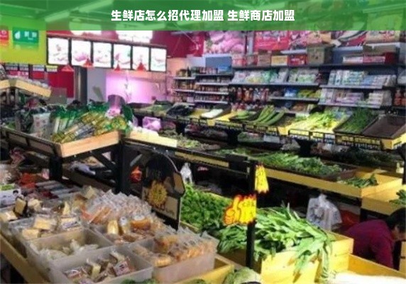 生鲜店怎么招代理加盟 生鲜商店加盟