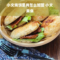 小文烧饼里脊怎么加盟 小文美食