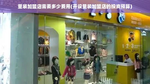 童装加盟店需要多少费用(开设童装加盟店的投资预算)