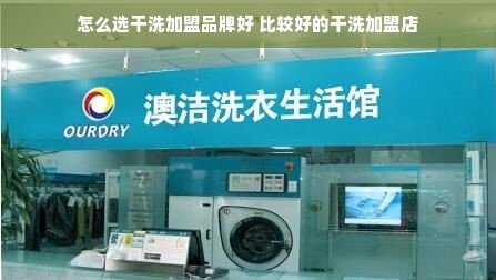 怎么选干洗加盟品牌好 比较好的干洗加盟店