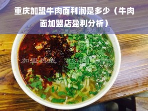 重庆加盟牛肉面利润是多少（牛肉面加盟店盈利分析）