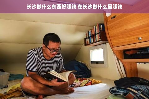 长沙做什么东西好赚钱 在长沙做什么最赚钱