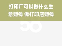 打印厂可以做什么生意赚钱 做打印店赚钱吗