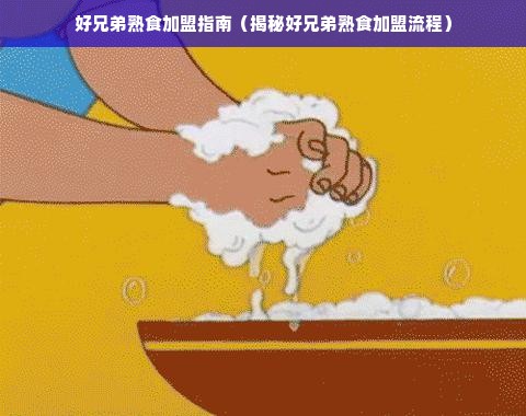 好兄弟熟食加盟指南（揭秘好兄弟熟食加盟流程）