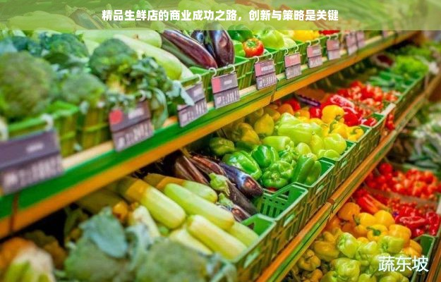 精品生鲜店的商业成功之路，创新与策略是关键