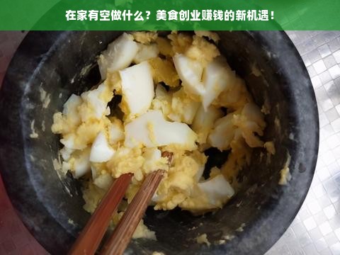 在家有空做什么？美食创业赚钱的新机遇！