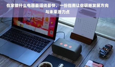 在家做什么电器最赚钱最快，一份指南让你明晰发展方向与未来潜力点