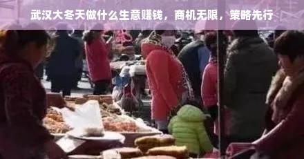 武汉大冬天做什么生意赚钱，商机无限，策略先行