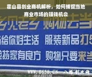 霍山县创业商机解析，如何捕捉当地商业市场的赚钱机会