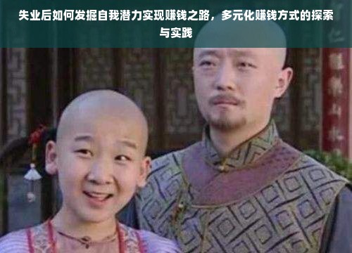 失业后如何发掘自我潜力实现赚钱之路，多元化赚钱方式的探索与实践