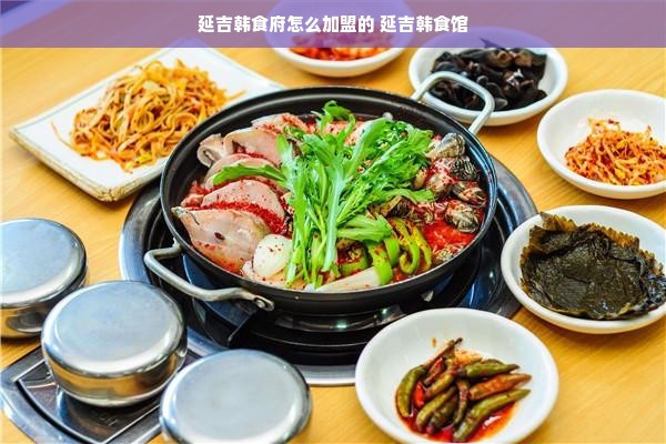 延吉韩食府怎么加盟的 延吉韩食馆