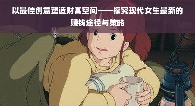 以最佳创意塑造财富空间——探究现代女生最新的赚钱途径与策略