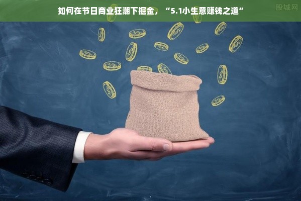 如何在节日商业狂潮下掘金，“5.1小生意赚钱之道”