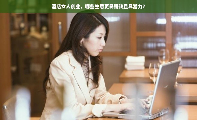 酒店女人创业，哪些生意更易赚钱且具潜力？