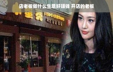 店老板做什么生意好赚钱 开店的老板