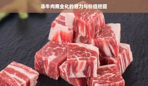 冻牛肉商业化的潜力与价值挖掘