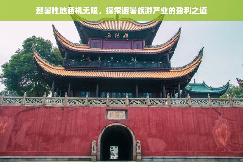 避暑胜地商机无限，探索避暑旅游产业的盈利之道