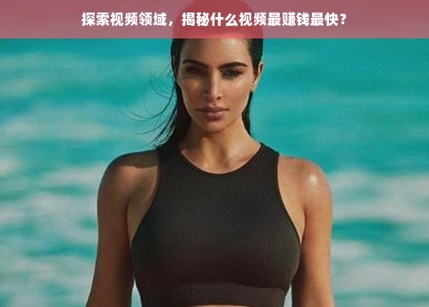 探索视频领域，揭秘什么视频最赚钱最快？