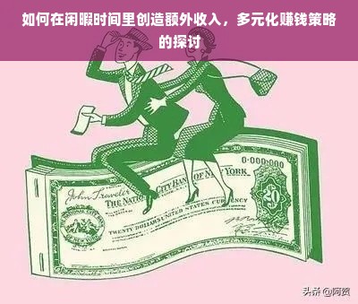 如何在闲暇时间里创造额外收入，多元化赚钱策略的探讨