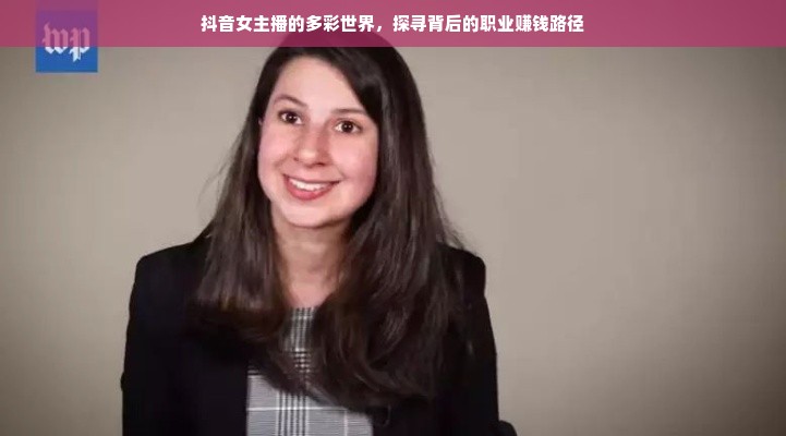 抖音女主播的多彩世界，探寻背后的职业赚钱路径