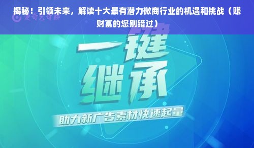 揭秘！引领未来，解读十大最有潜力微商行业的机遇和挑战（赚财富的您别错过）