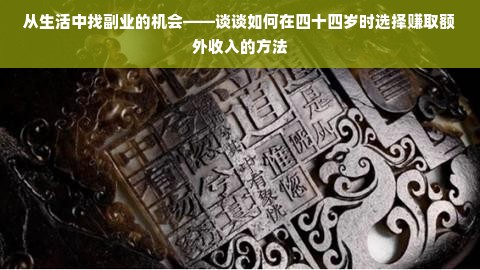 从生活中找副业的机会——谈谈如何在四十四岁时选择赚取额外收入的方法