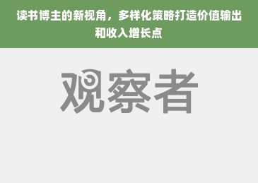 读书博主的新视角，多样化策略打造价值输出和收入增长点