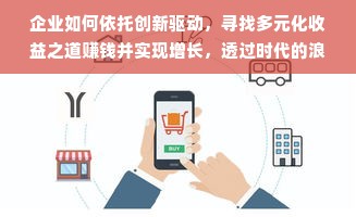 企业如何依托创新驱动，寻找多元化收益之道赚钱并实现增长，透过时代的浪花探究盈利模式多样化转型策略