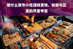 做什么夜市小吃赚钱更快，创新与品质的双重考量