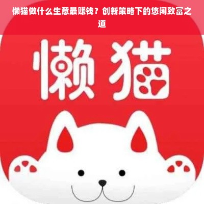 懒猫做什么生意最赚钱？创新策略下的悠闲致富之道