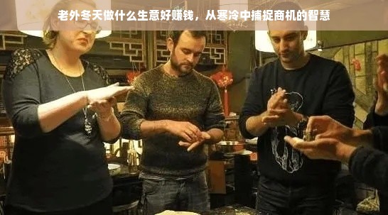 老外冬天做什么生意好赚钱，从寒冷中捕捉商机的智慧