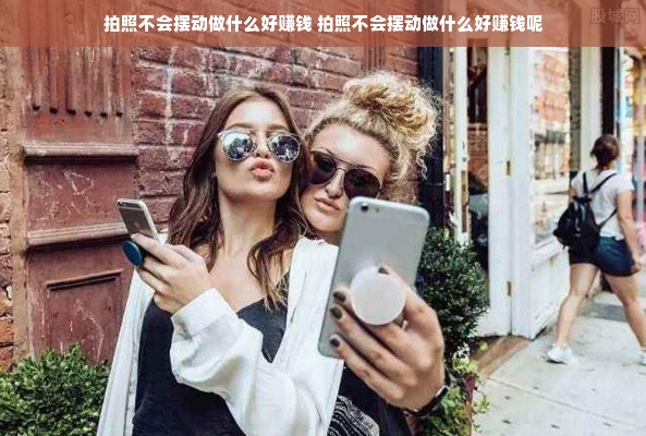 拍照不会摆动做什么好赚钱 拍照不会摆动做什么好赚钱呢