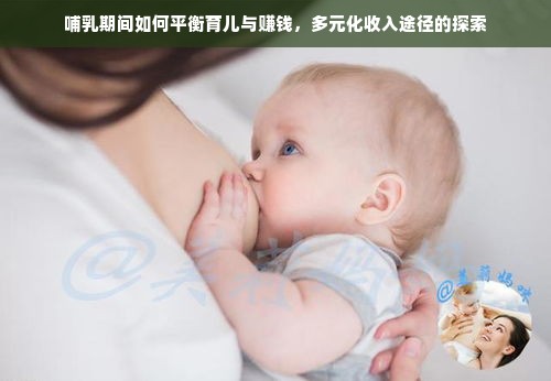 哺乳期间如何平衡育儿与赚钱，多元化收入途径的探索