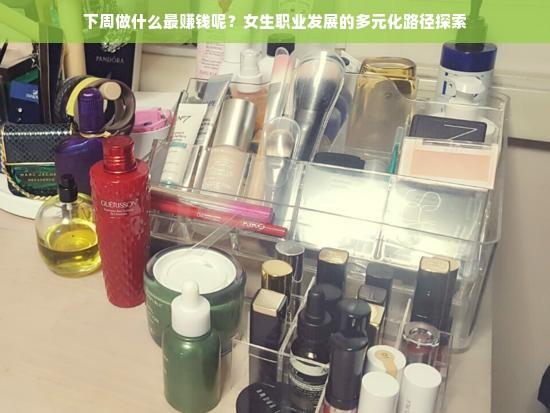 下周做什么最赚钱呢？女生职业发展的多元化路径探索