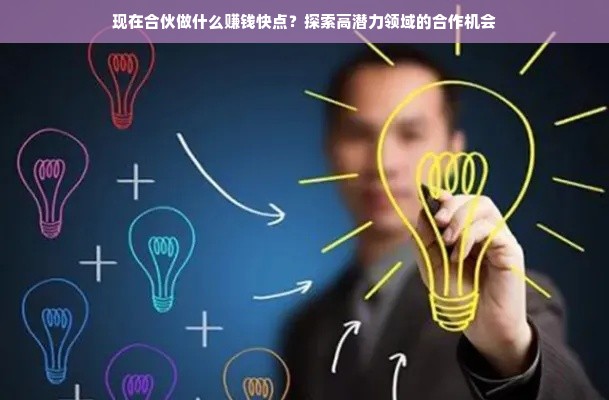 现在合伙做什么赚钱快点？探索高潜力领域的合作机会