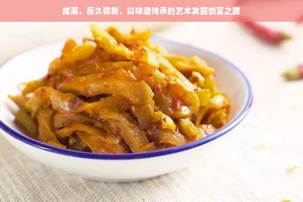 咸菜，历久弥新，以味道传承的艺术发掘创富之路