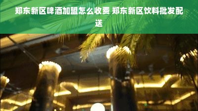 郑东新区啤酒加盟怎么收费 郑东新区饮料批发配送