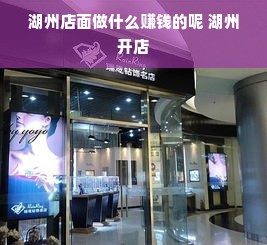 湖州店面做什么赚钱的呢 湖州开店