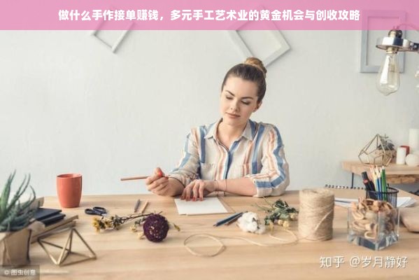 做什么手作接单赚钱，多元手工艺术业的黄金机会与创收攻略