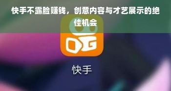 快手不露脸赚钱，创意内容与才艺展示的绝佳机会