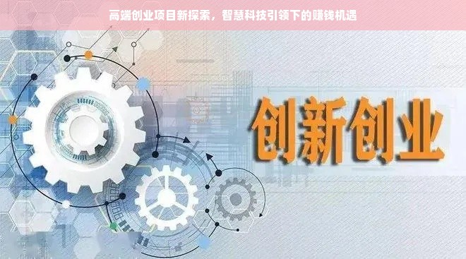 高端创业项目新探索，智慧科技引领下的赚钱机遇