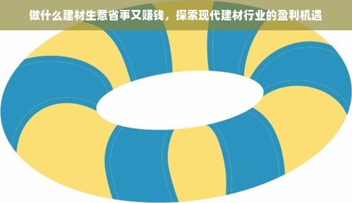 做什么建材生意省事又赚钱，探索现代建材行业的盈利机遇