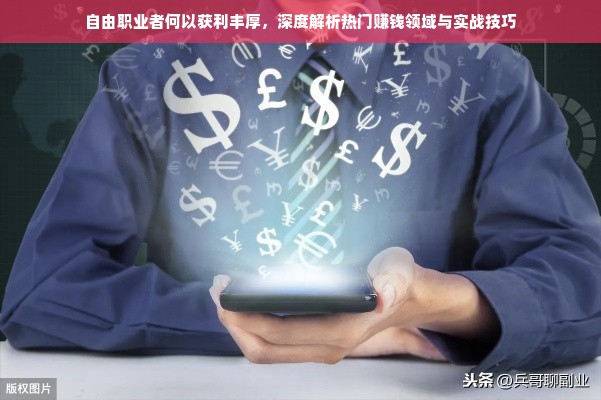 自由职业者何以获利丰厚，深度解析热门赚钱领域与实战技巧